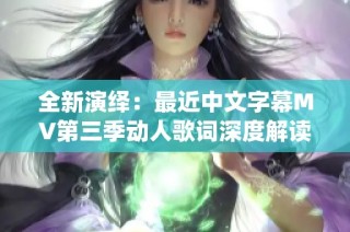 全新演绎：最近中文字幕MV第三季动人歌词深度解读