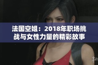 法国空姐：2018年职场挑战与女性力量的精彩故事