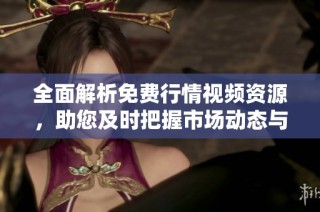 全面解析免费行情视频资源，助您及时把握市场动态与机会