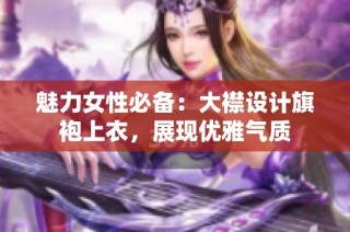 魅力女性必备：大襟设计旗袍上衣，展现优雅气质