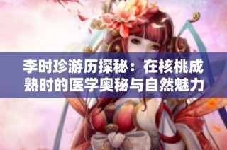 李时珍游历探秘：在核桃成熟时的医学奥秘与自然魅力