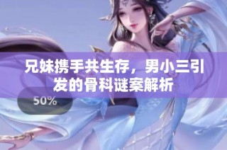 兄妹携手共生存，男小三引发的骨科谜案解析