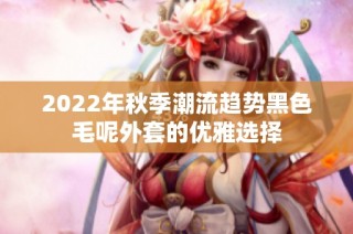 2022年秋季潮流趋势黑色毛呢外套的优雅选择