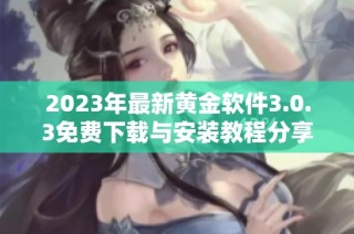 2023年最新黄金软件3.0.3免费下载与安装教程分享