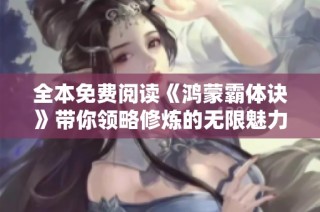 全本免费阅读《鸿蒙霸体诀》带你领略修炼的无限魅力与精彩故事
