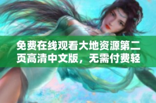 免费在线观看大地资源第二页高清中文版，无需付费轻松观看全新内容