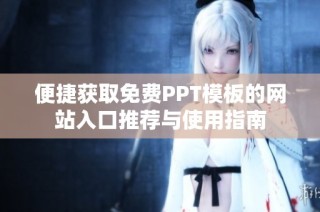 便捷获取免费PPT模板的网站入口推荐与使用指南