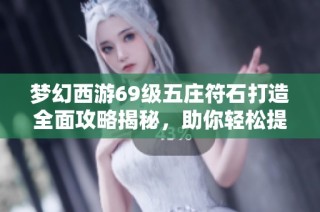 梦幻西游69级五庄符石打造全面攻略揭秘，助你轻松提升角色实力