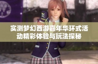 实测梦幻西游嘉年华环式活动精彩体验与玩法探秘