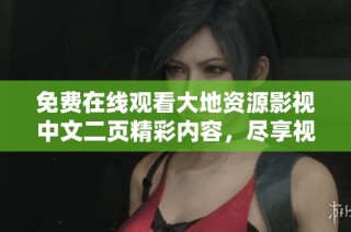 免费在线观看大地资源影视中文二页精彩内容，尽享视听盛宴