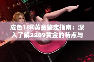 成色18K黄金鉴定指南：深入了解2209黄金的特点与价值