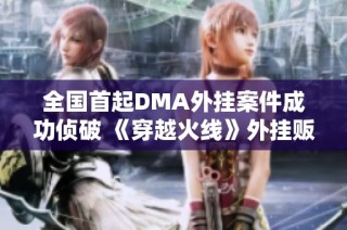 全国首起DMA外挂案件成功侦破 《穿越火线》外挂贩卖团伙被警方一举捣毁