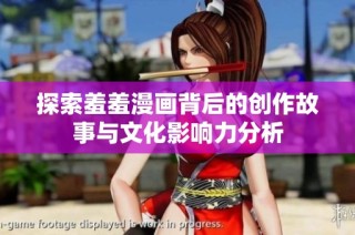 探索羞羞漫画背后的创作故事与文化影响力分析