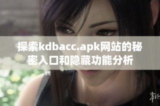 探索kdbacc.apk网站的秘密入口和隐藏功能分析