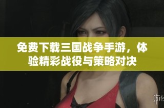 免费下载三国战争手游，体验精彩战役与策略对决