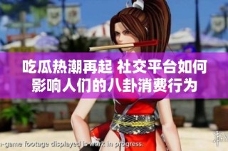 吃瓜热潮再起 社交平台如何影响人们的八卦消费行为