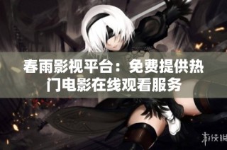春雨影视平台：免费提供热门电影在线观看服务