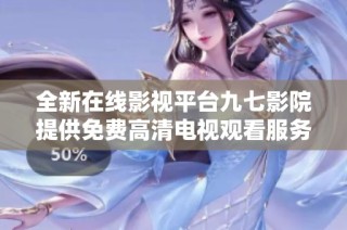 全新在线影视平台九七影院提供免费高清电视观看服务