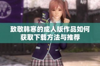 致敬韩寒的成人版作品如何获取下载方法与推荐