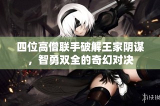 四位高僧联手破解王家阴谋，智勇双全的奇幻对决