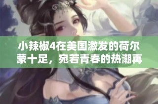 小辣椒4在美国激发的荷尔蒙十足，宛若青春的热潮再现