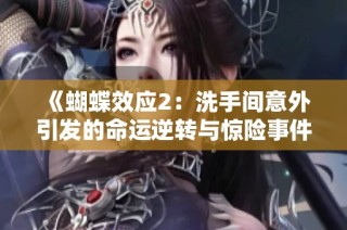《蝴蝶效应2：洗手间意外引发的命运逆转与惊险事件》
