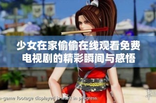 少女在家偷偷在线观看免费电视剧的精彩瞬间与感悟