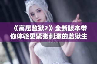 《高压监狱2》全新版本带你体验更紧张刺激的监狱生活与惊险故事