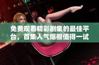 免费观看精彩剧集的最佳平台，首集人气爆棚值得一试！