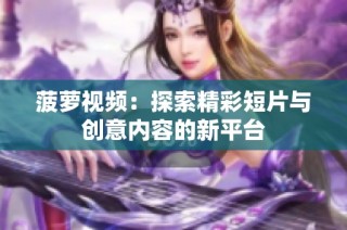菠萝视频：探索精彩短片与创意内容的新平台