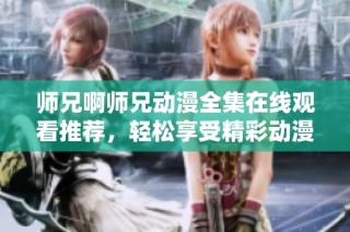 师兄啊师兄动漫全集在线观看推荐，轻松享受精彩动漫时光