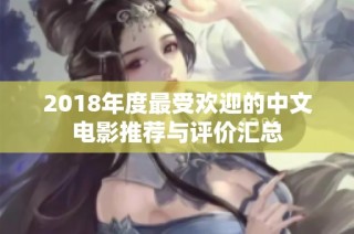 2018年度最受欢迎的中文电影推荐与评价汇总