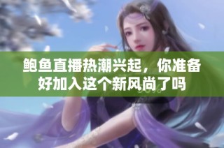 鲍鱼直播热潮兴起，你准备好加入这个新风尚了吗
