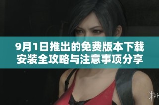 9月1日推出的免费版本下载安装全攻略与注意事项分享
