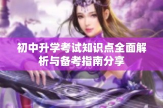 初中升学考试知识点全面解析与备考指南分享