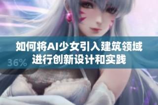 如何将AI少女引入建筑领域进行创新设计和实践
