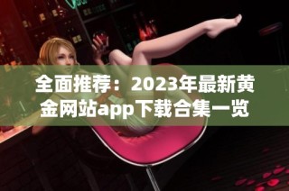 全面推荐：2023年最新黄金网站app下载合集一览
