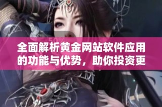 全面解析黄金网站软件应用的功能与优势，助你投资更轻松