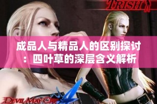 成品人与精品人的区别探讨：四叶草的深层含义解析
