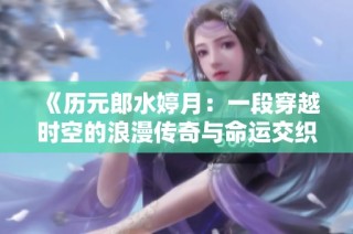 《历元郎水婷月：一段穿越时空的浪漫传奇与命运交织的故事》