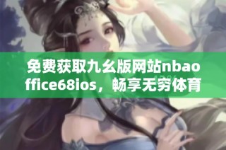 免费获取九幺版网站nbaoffice68ios，畅享无穷体育乐趣