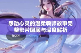 感动心灵的温柔教师故事完整影片回顾与深度解析