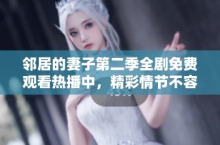 邻居的妻子第二季全剧免费观看热播中，精彩情节不容错过