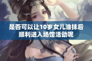 是否可以让10岁女儿油抹后顺利进入场馆活动呢