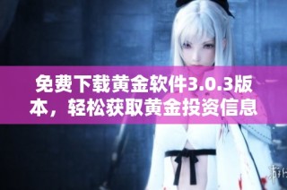 免费下载黄金软件3.0.3版本，轻松获取黄金投资信息与服务