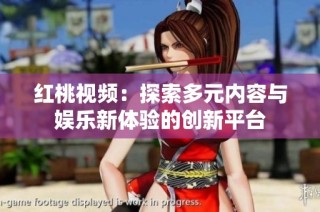 红桃视频：探索多元内容与娱乐新体验的创新平台