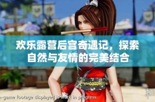欢乐露营后宫奇遇记，探索自然与友情的完美结合