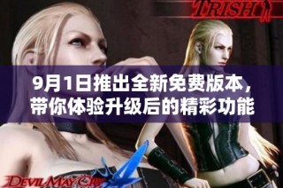 9月1日推出全新免费版本，带你体验升级后的精彩功能