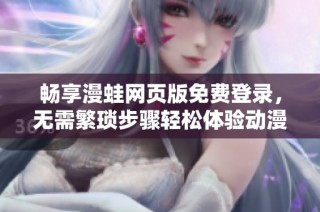 畅享漫蛙网页版免费登录，无需繁琐步骤轻松体验动漫世界