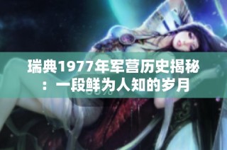 瑞典1977年军营历史揭秘：一段鲜为人知的岁月
